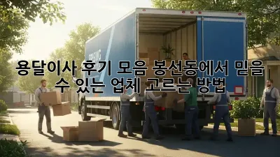 용달이사 후기 모음: 봉선동에서 믿을 수 있는 업체 고르는 방법
